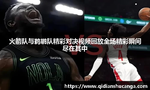 火箭队与鹈鹕队精彩对决视频回放全场精彩瞬间尽在其中