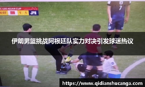 伊朗男篮挑战阿根廷队实力对决引发球迷热议