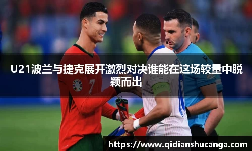 U21波兰与捷克展开激烈对决谁能在这场较量中脱颖而出