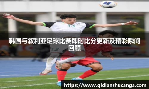 韩国与叙利亚足球比赛即时比分更新及精彩瞬间回顾