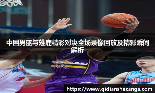 中国男篮与雄鹿精彩对决全场录像回放及精彩瞬间解析
