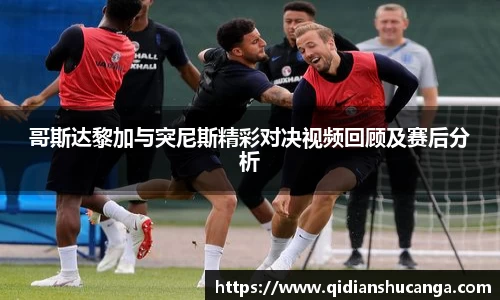 哥斯达黎加与突尼斯精彩对决视频回顾及赛后分析