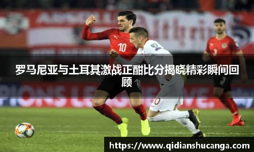 罗马尼亚与土耳其激战正酣比分揭晓精彩瞬间回顾
