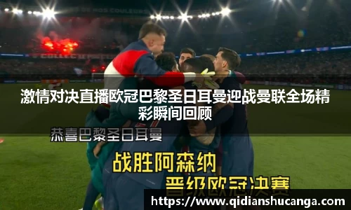 激情对决直播欧冠巴黎圣日耳曼迎战曼联全场精彩瞬间回顾