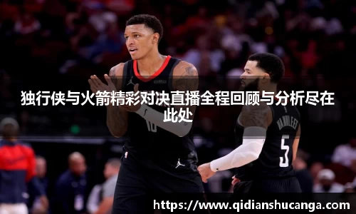 独行侠与火箭精彩对决直播全程回顾与分析尽在此处