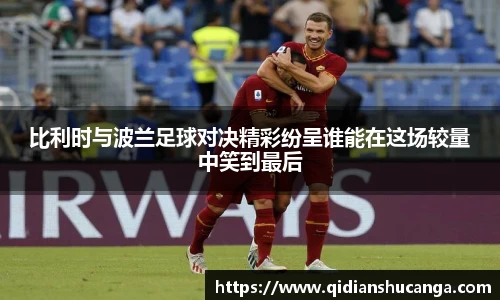 比利时与波兰足球对决精彩纷呈谁能在这场较量中笑到最后