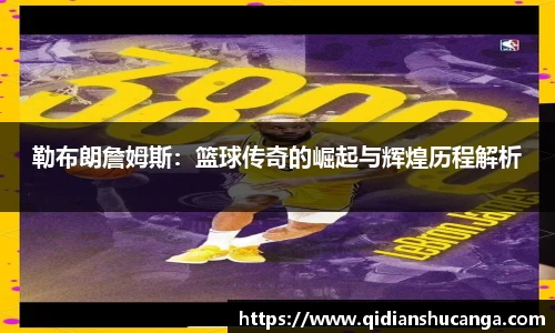 勒布朗詹姆斯：篮球传奇的崛起与辉煌历程解析