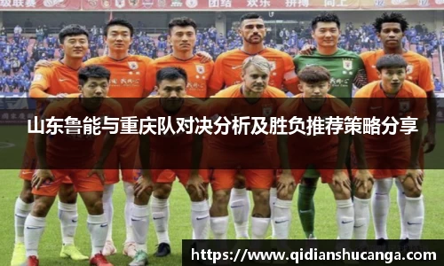 山东鲁能与重庆队对决分析及胜负推荐策略分享