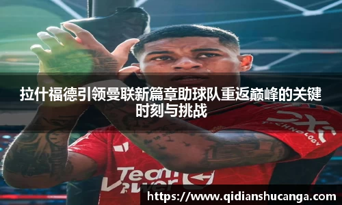 拉什福德引领曼联新篇章助球队重返巅峰的关键时刻与挑战