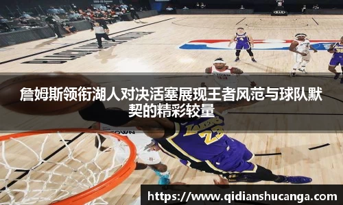 詹姆斯领衔湖人对决活塞展现王者风范与球队默契的精彩较量