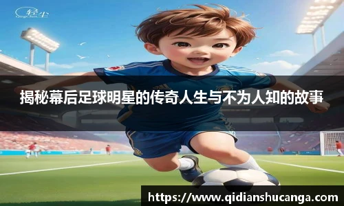 揭秘幕后足球明星的传奇人生与不为人知的故事