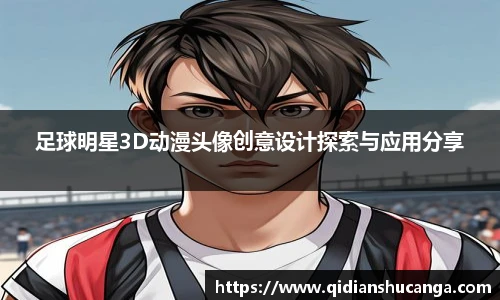 足球明星3D动漫头像创意设计探索与应用分享